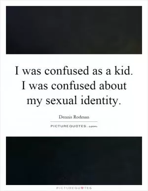 I was confused as a kid. I was confused about my sexual identity Picture Quote #1