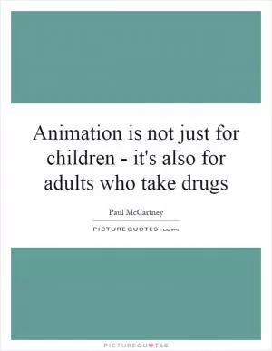 Animation is not just for children - it's also for adults who take drugs Picture Quote #1
