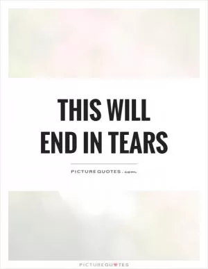 This will end in tears Picture Quote #1