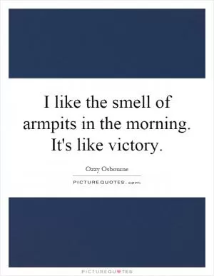 I like the smell of armpits in the morning. It's like victory Picture Quote #1