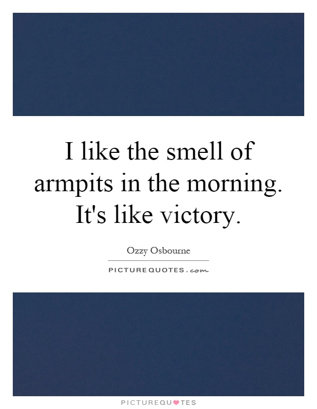 I like the smell of armpits in the morning. It's like victory Picture Quote #1