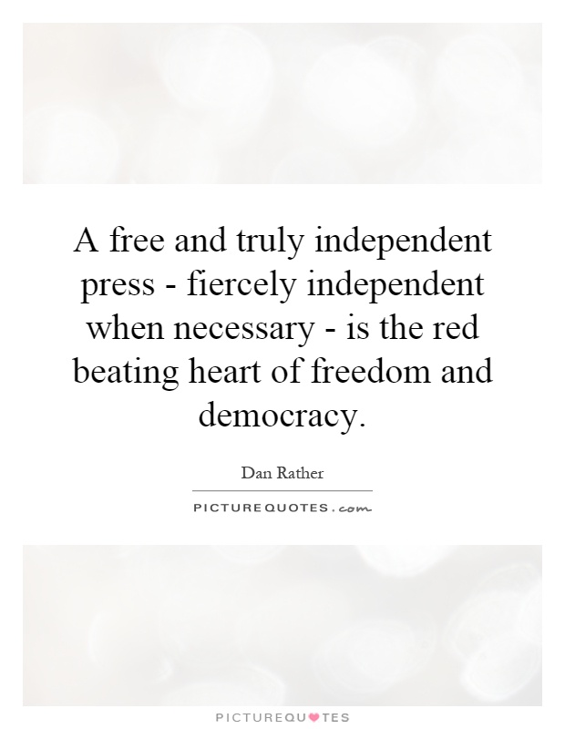 A free and truly independent press - fiercely independent when necessary - is the red beating heart of freedom and democracy Picture Quote #1