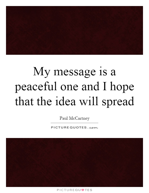 My message is a peaceful one and I hope that the idea will spread Picture Quote #1