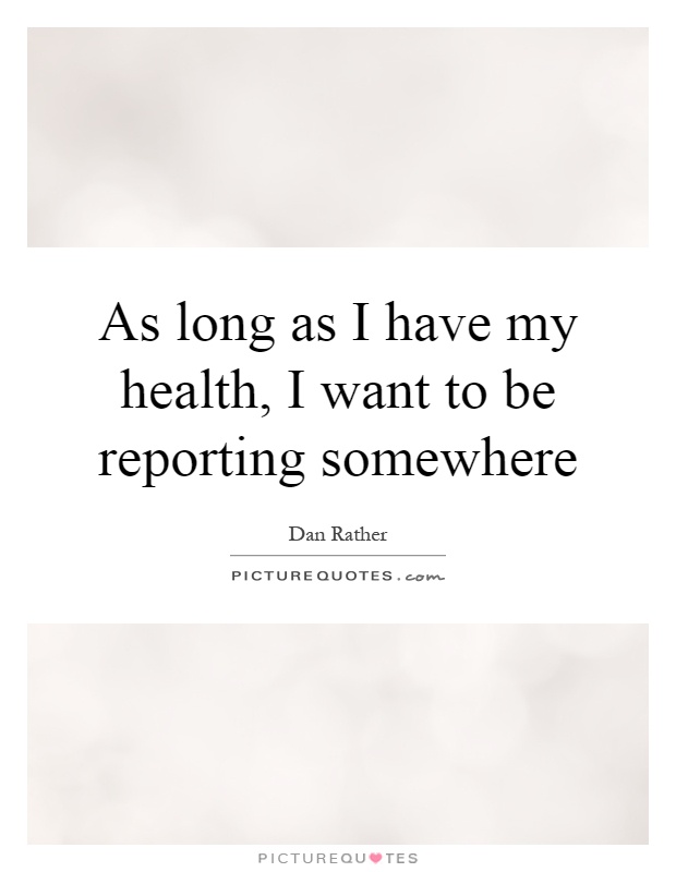 As long as I have my health, I want to be reporting somewhere Picture Quote #1