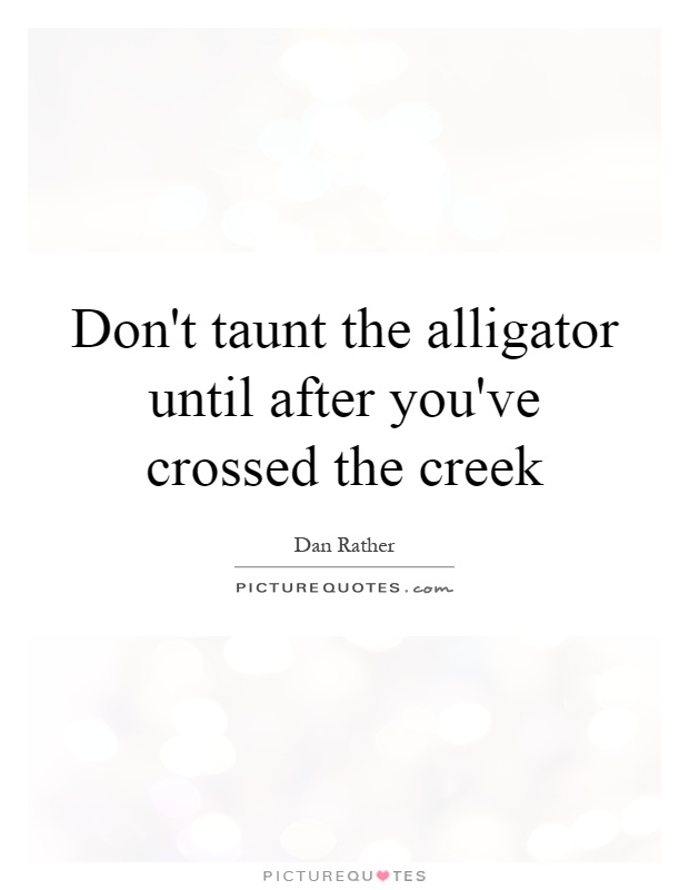 Don't taunt the alligator until after you've crossed the creek Picture Quote #1