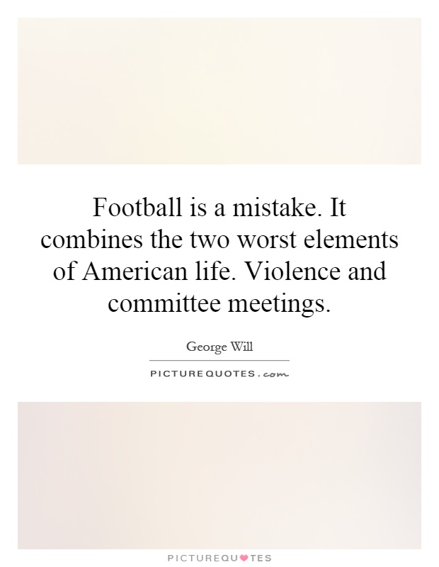 Football is a mistake. It combines the two worst elements of American life. Violence and committee meetings Picture Quote #1