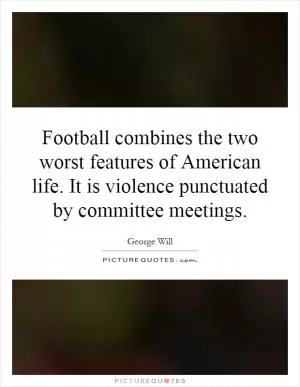 Football combines the two worst features of American life. It is violence punctuated by committee meetings Picture Quote #1