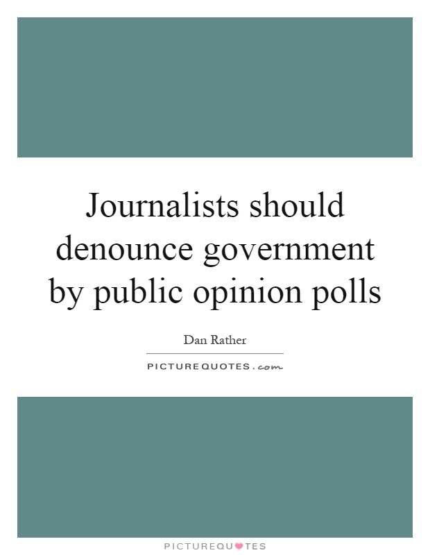 Journalists should denounce government by public opinion polls Picture Quote #1