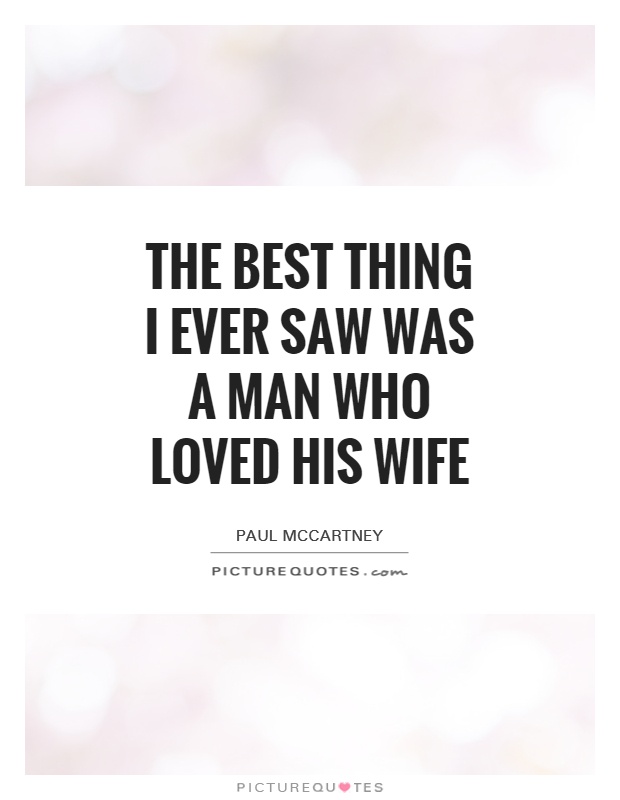 The best thing I ever saw was a man who loved his wife Picture Quote #1