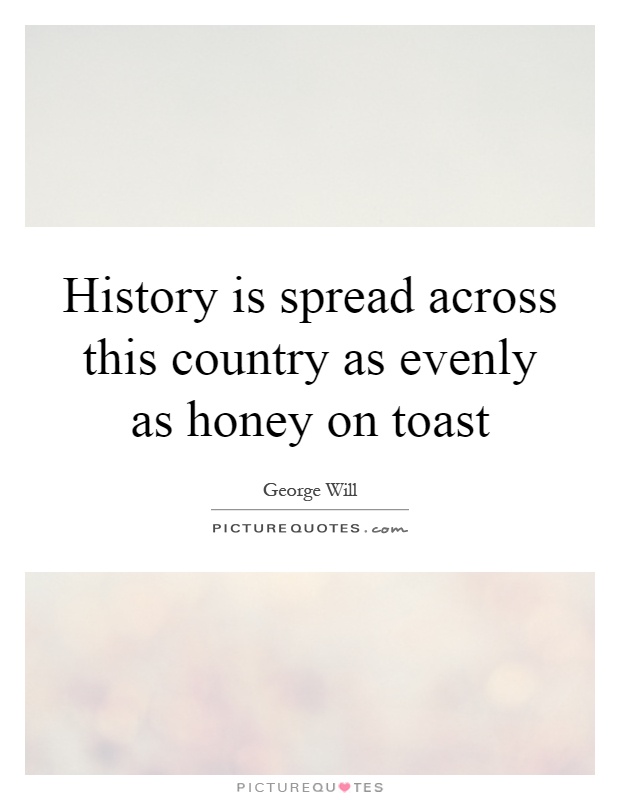 History is spread across this country as evenly as honey on toast Picture Quote #1