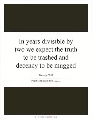 In years divisible by two we expect the truth to be trashed and decency to be mugged Picture Quote #1