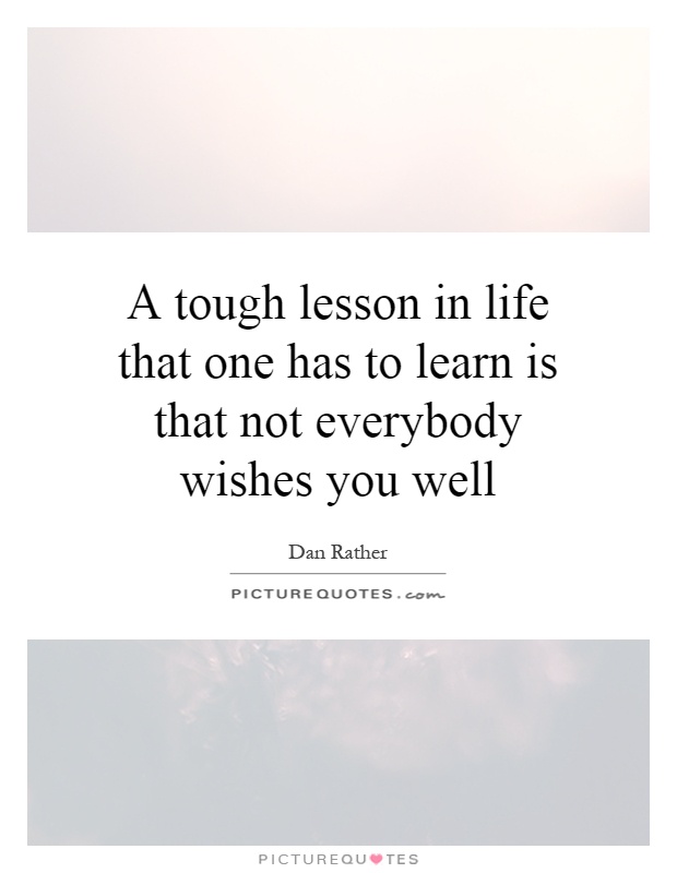 A tough lesson in life that one has to learn is that not everybody wishes you well Picture Quote #1