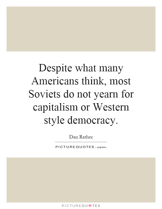 Despite what many Americans think, most Soviets do not yearn for capitalism or Western style democracy Picture Quote #1