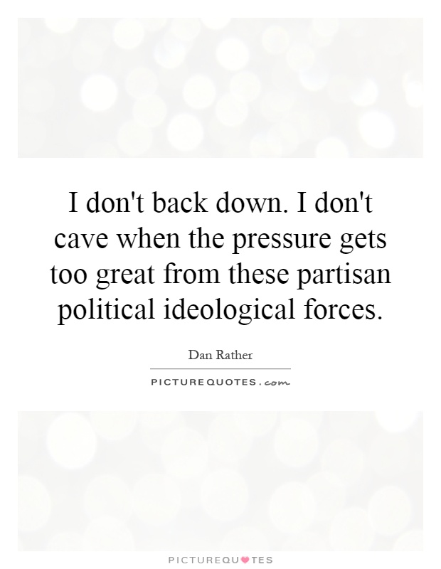 I don't back down. I don't cave when the pressure gets too great from these partisan political ideological forces Picture Quote #1