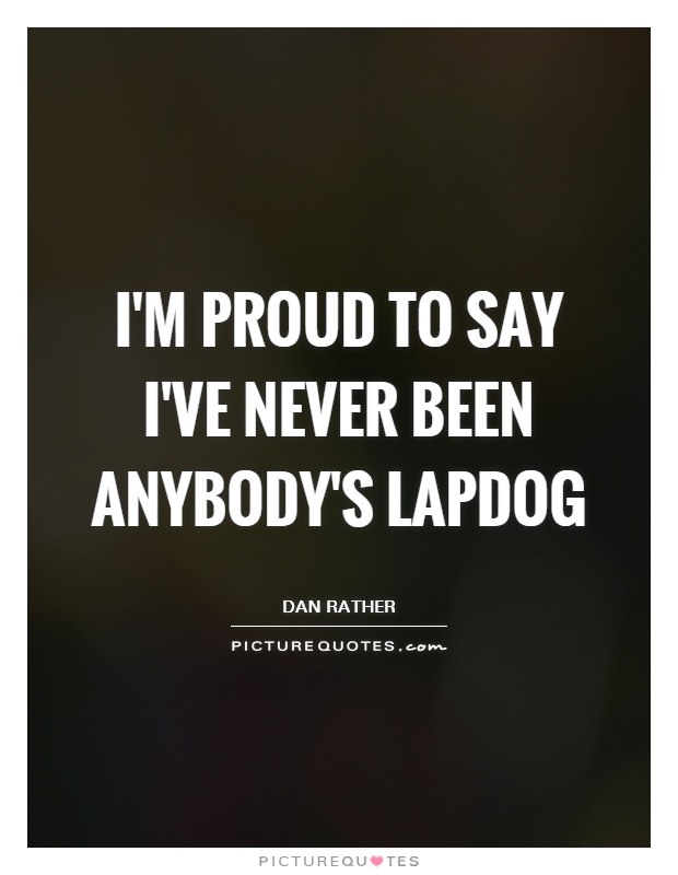 I'm proud to say I've never been anybody's lapdog Picture Quote #1
