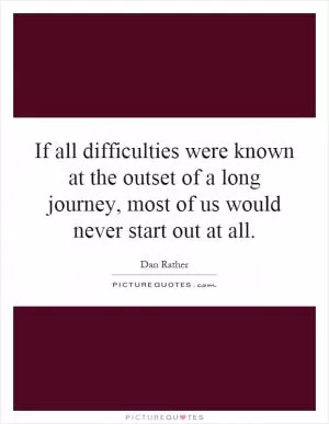 If all difficulties were known at the outset of a long journey, most of us would never start out at all Picture Quote #1