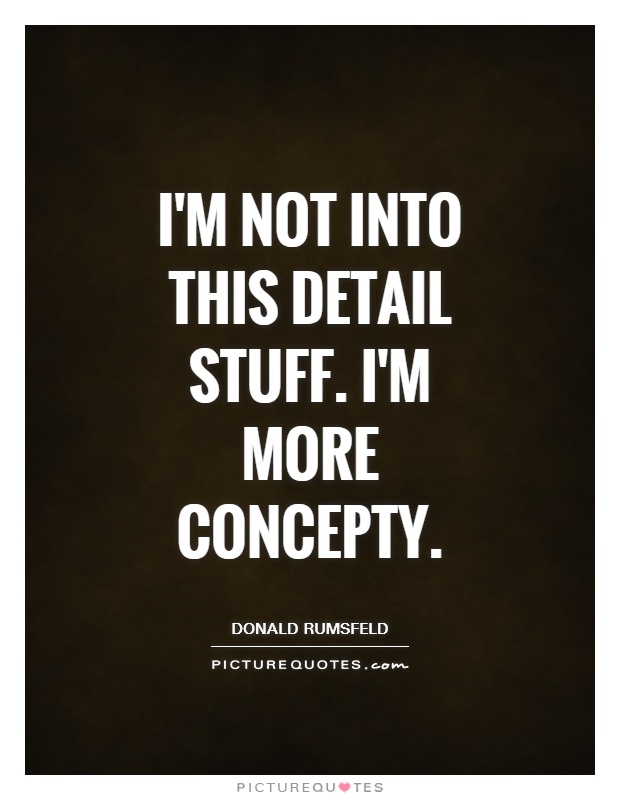 I'm not into this detail stuff. I'm more concepty Picture Quote #1