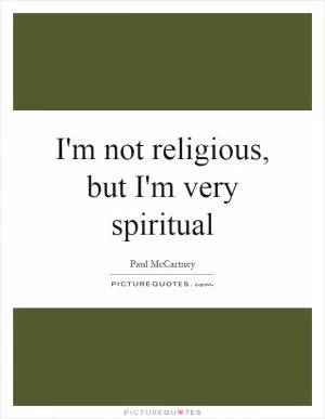 I'm not religious, but I'm very spiritual Picture Quote #1