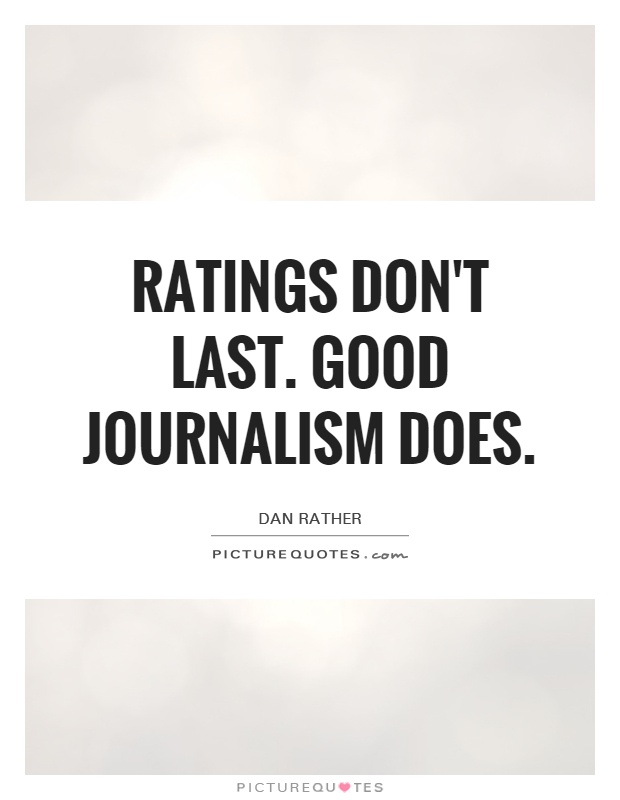 Ratings don't last. Good journalism does Picture Quote #1