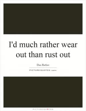 I'd much rather wear out than rust out Picture Quote #1
