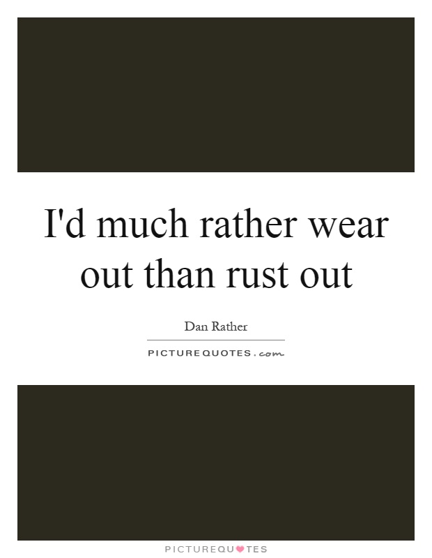 I'd much rather wear out than rust out Picture Quote #1