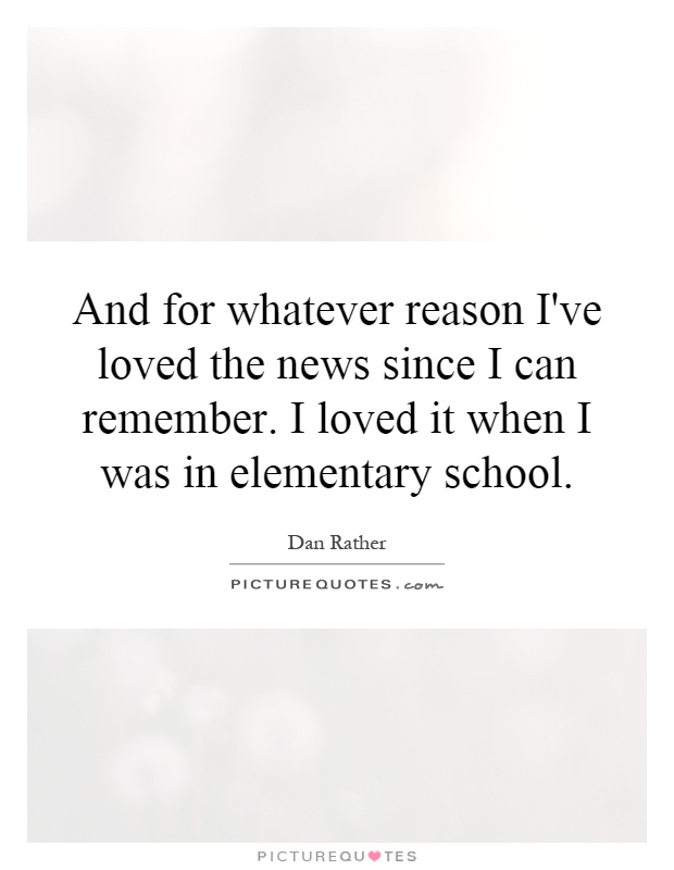 And for whatever reason I've loved the news since I can remember. I loved it when I was in elementary school Picture Quote #1
