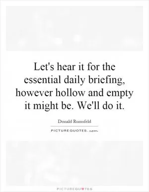 Let's hear it for the essential daily briefing, however hollow and empty it might be. We'll do it Picture Quote #1