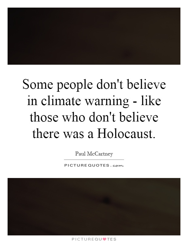 Some people don't believe in climate warning - like those who don't believe there was a Holocaust Picture Quote #1