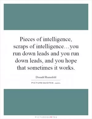 Pieces of intelligence, scraps of intelligence…you run down leads and you run down leads, and you hope that sometimes it works Picture Quote #1