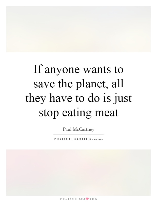 If anyone wants to save the planet, all they have to do is just stop eating meat Picture Quote #1