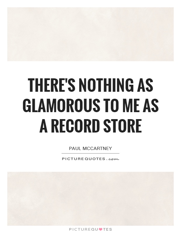 There's nothing as glamorous to me as a record store Picture Quote #1