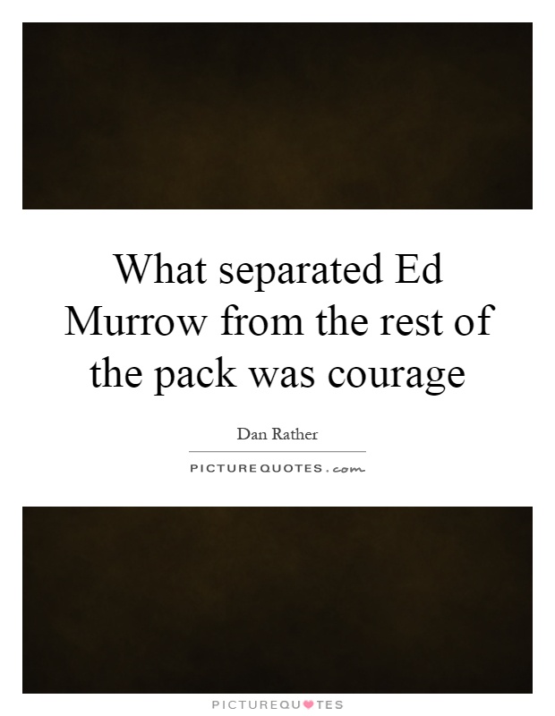 What separated Ed Murrow from the rest of the pack was courage Picture Quote #1