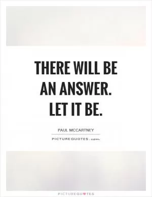 There will be an answer. Let it be Picture Quote #1
