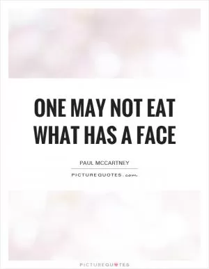 One may not eat what has a face Picture Quote #1