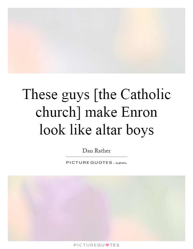 These guys [the Catholic church] make Enron look like altar boys Picture Quote #1