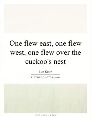 One flew east, one flew west, one flew over the cuckoo's nest Picture Quote #1