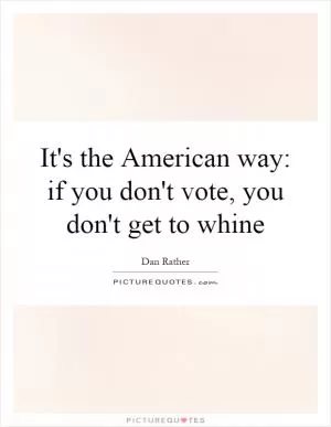 It's the American way: if you don't vote, you don't get to whine Picture Quote #1
