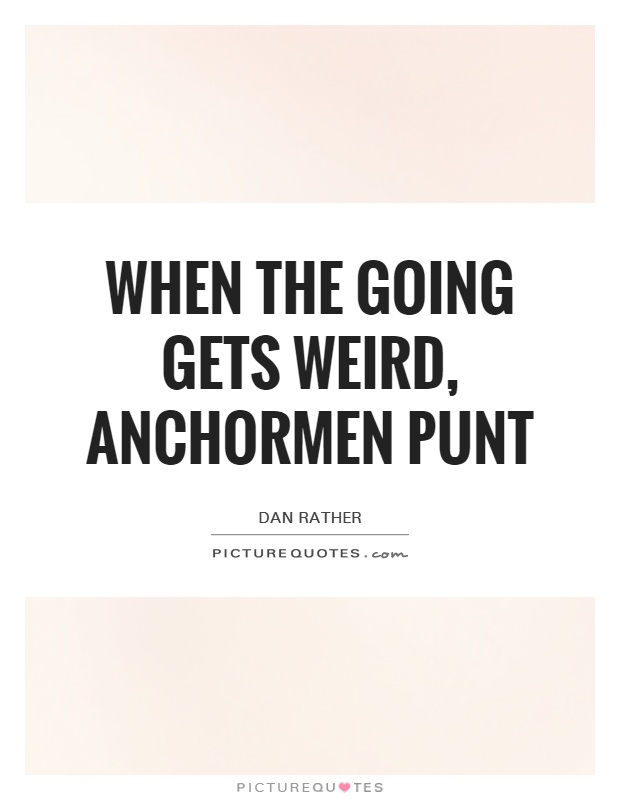 When the going gets weird, anchormen punt Picture Quote #1