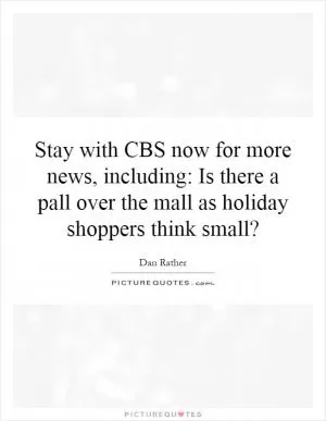 Stay with CBS now for more news, including: Is there a pall over the mall as holiday shoppers think small? Picture Quote #1