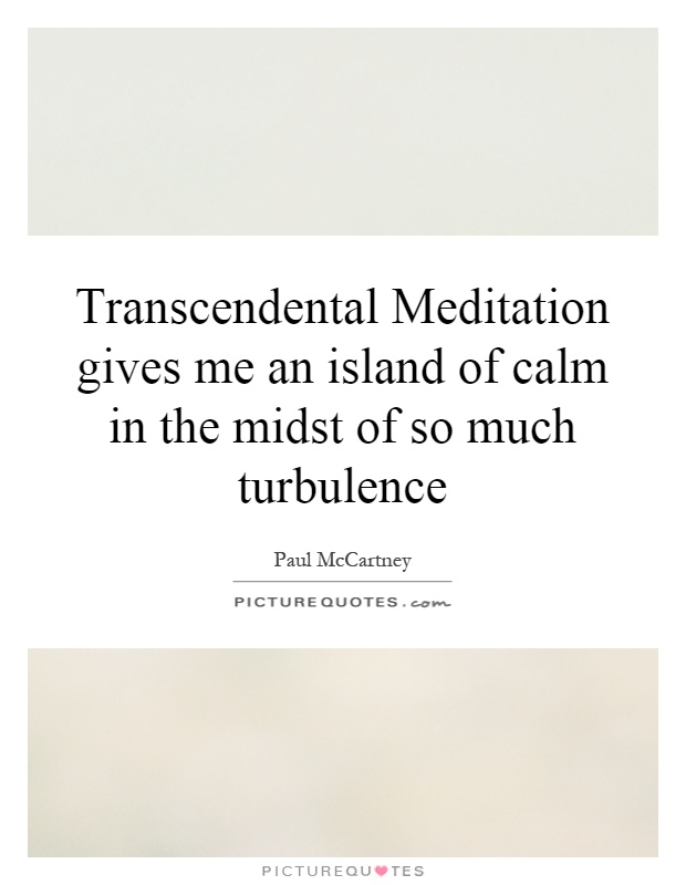 Transcendental Meditation gives me an island of calm in the midst of so much turbulence Picture Quote #1