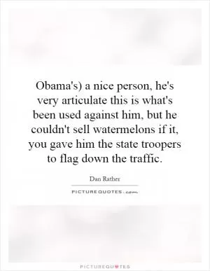 Obama's) a nice person, he's very articulate this is what's been used against him, but he couldn't sell watermelons if it, you gave him the state troopers to flag down the traffic Picture Quote #1