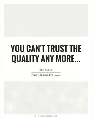 You can't trust the quality any more Picture Quote #1