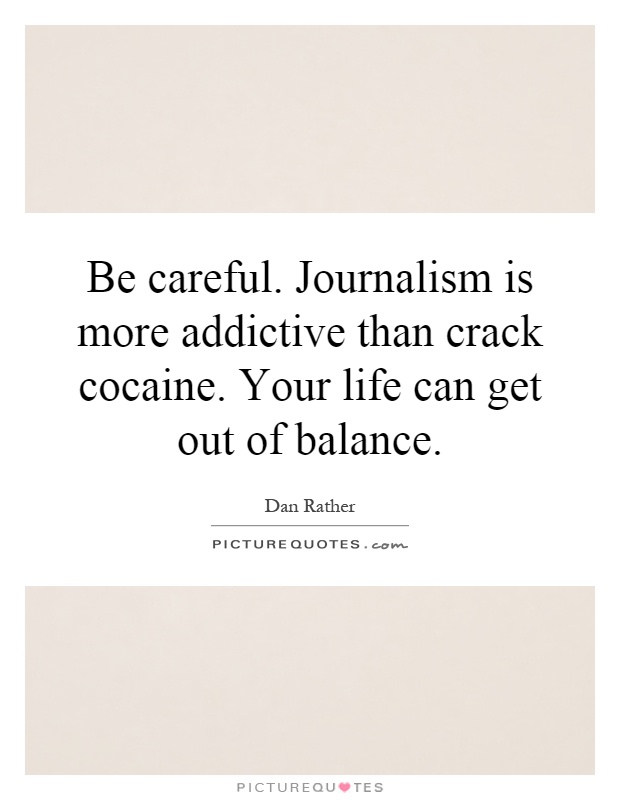 Be careful. Journalism is more addictive than crack cocaine. Your life can get out of balance Picture Quote #1