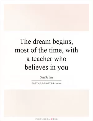 The dream begins, most of the time, with a teacher who believes in you Picture Quote #1