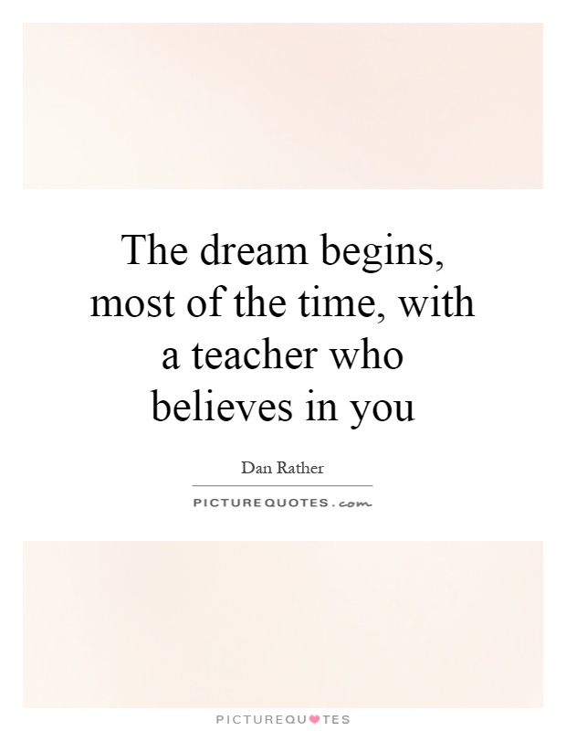 The dream begins, most of the time, with a teacher who believes in you Picture Quote #1