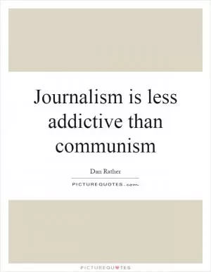 Journalism is less addictive than communism Picture Quote #1