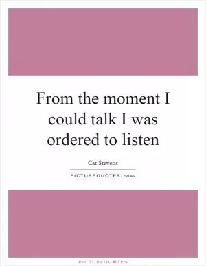 From the moment I could talk I was ordered to listen Picture Quote #1
