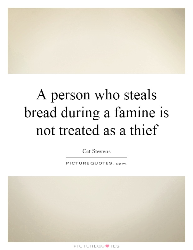 A person who steals bread during a famine is not treated as a thief Picture Quote #1