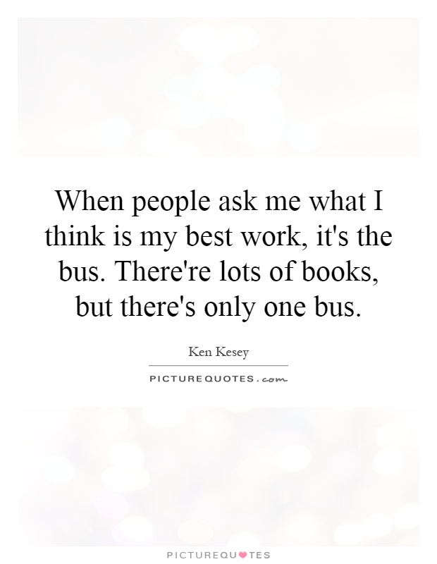 When people ask me what I think is my best work, it's the bus. There're lots of books, but there's only one bus Picture Quote #1