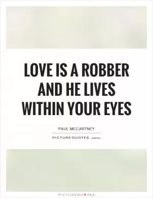 Love is a robber and he lives within your eyes Picture Quote #1